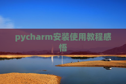 pycharm安装使用教程感悟 pycharm安装使用教程感悟